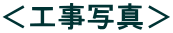 ＜工事写真＞